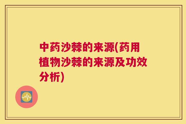 中药沙棘的来源(药用植物沙棘的来源及功效分析)
