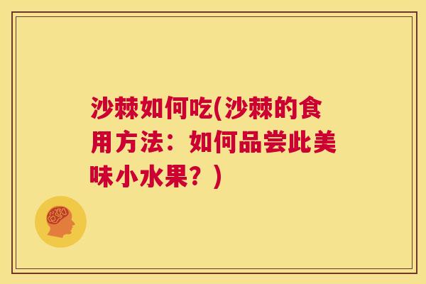 沙棘如何吃(沙棘的食用方法：如何品尝此美味小水果？)