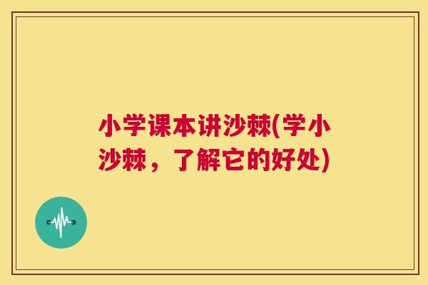 小学课本讲沙棘(学小沙棘，了解它的好处)