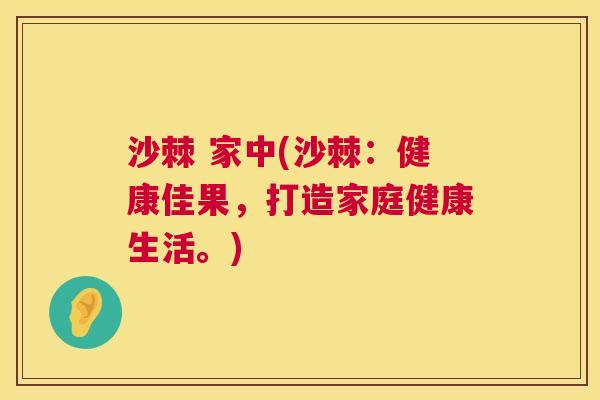 沙棘 家中(沙棘：健康佳果，打造家庭健康生活。)