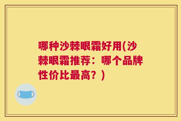 哪种沙棘眼霜好用(沙棘眼霜推荐：哪个品牌性价比最高？)