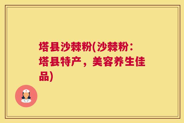 塔县沙棘粉(沙棘粉：塔县特产，美容养生佳品)