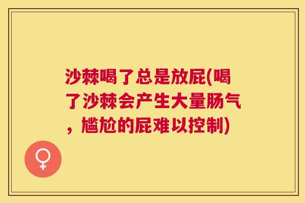 沙棘喝了总是放屁(喝了沙棘会产生大量肠气，尴尬的屁难以控制)