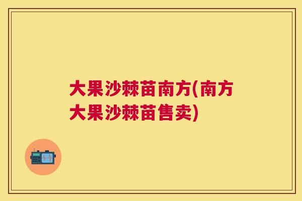 大果沙棘苗南方(南方大果沙棘苗售卖)