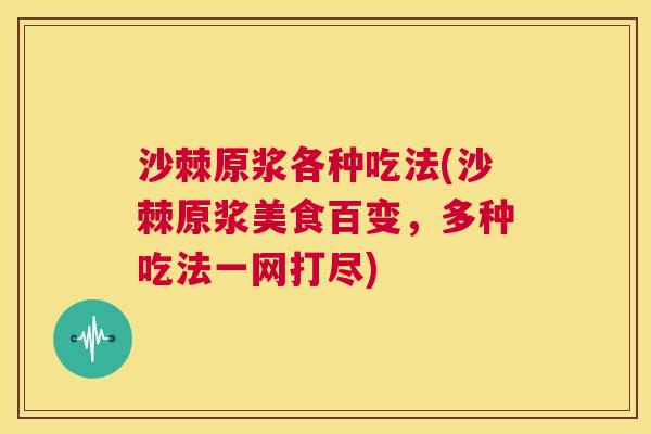 沙棘原浆各种吃法(沙棘原浆美食百变，多种吃法一网打尽)