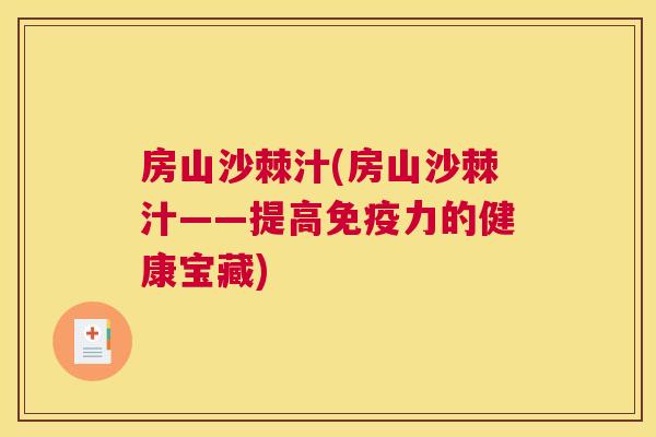 房山沙棘汁(房山沙棘汁——提高免疫力的健康宝藏)