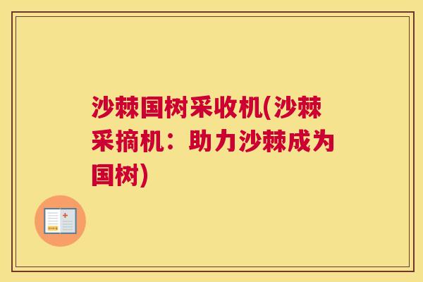 沙棘国树采收机(沙棘采摘机：助力沙棘成为国树)