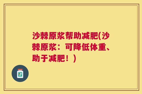 沙棘原浆帮助减肥(沙棘原浆：可降低体重、助于减肥！)