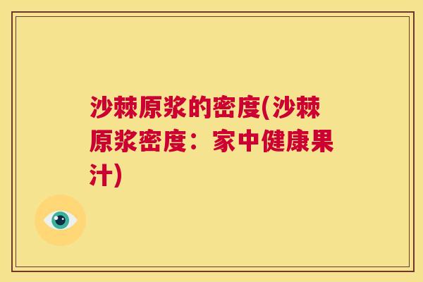 沙棘原浆的密度(沙棘原浆密度：家中健康果汁)