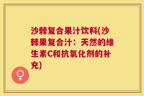 沙棘复合果汁饮料(沙棘果复合汁：天然的维生素C和抗氧化剂的补充)