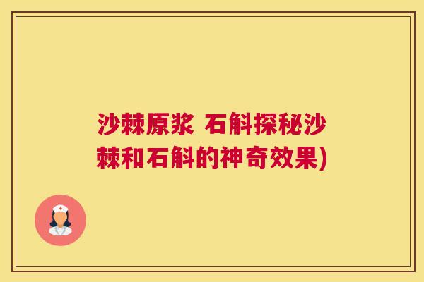 沙棘原浆 石斛探秘沙棘和石斛的神奇效果)