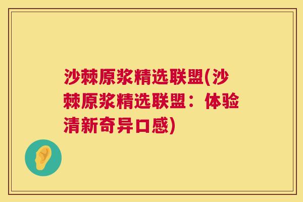 沙棘原浆精选联盟(沙棘原浆精选联盟：体验清新奇异口感)