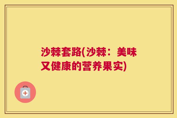 沙棘套路(沙棘：美味又健康的营养果实)