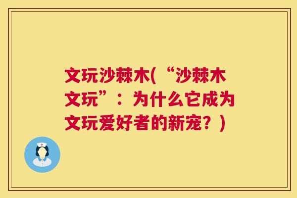 文玩沙棘木(“沙棘木文玩”：为什么它成为文玩爱好者的新宠？)