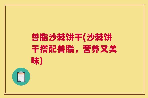 兽脂沙棘饼干(沙棘饼干搭配兽脂，营养又美味)