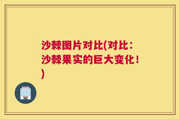 沙棘图片对比(对比:沙棘果实的巨大变化!)