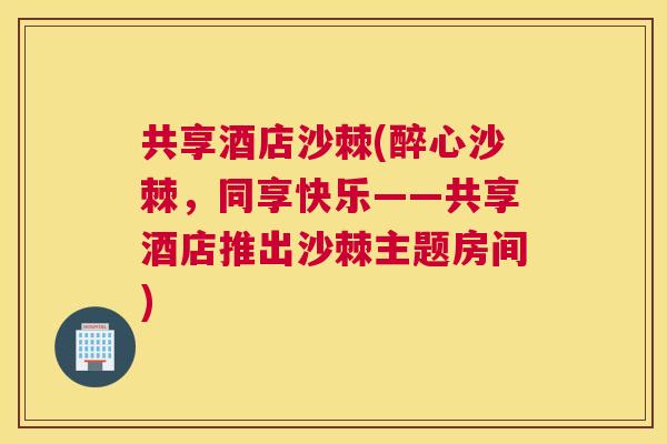 共享酒店沙棘(醉心沙棘，同享快乐——共享酒店推出沙棘主题房间)