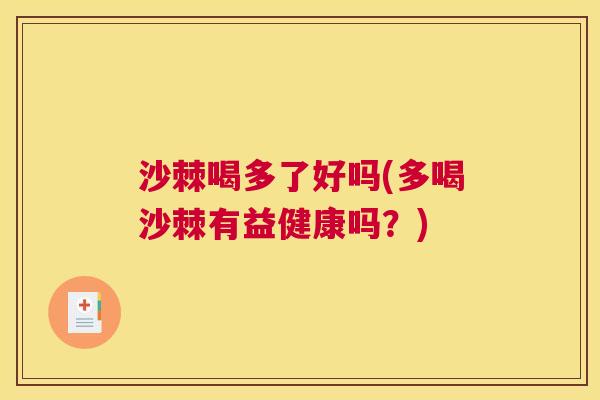 沙棘喝多了好吗(多喝沙棘有益健康吗？)