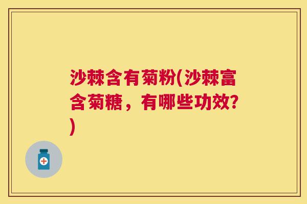 沙棘含有菊粉(沙棘富含菊糖，有哪些功效？)