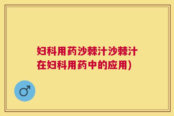 妇科用药沙棘汁沙棘汁在妇科用药中的应用)