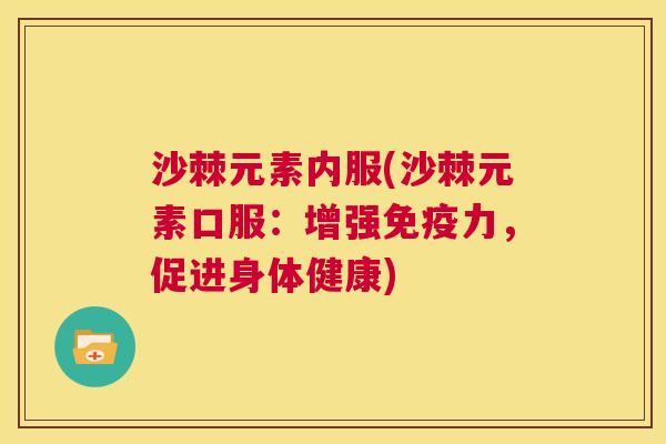 沙棘元素内服(沙棘元素口服：增强免疫力，促进身体健康)