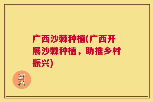 广西沙棘种植(广西开展沙棘种植，助推乡村振兴)