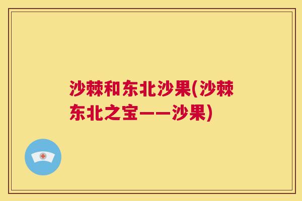 沙棘和东北沙果(沙棘东北之宝——沙果)
