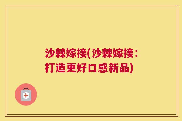 沙棘嫁接(沙棘嫁接：打造更好口感新品)