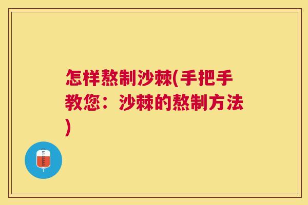 怎样熬制沙棘(手把手教您：沙棘的熬制方法)