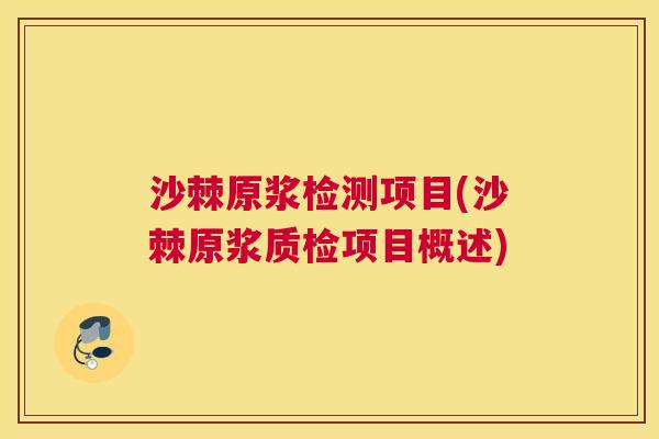 沙棘原浆检测项目(沙棘原浆质检项目概述)