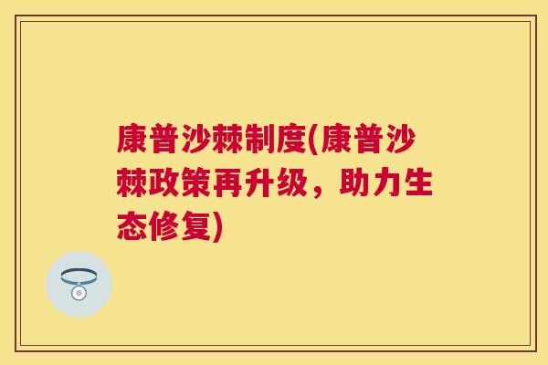 康普沙棘制度(康普沙棘政策再升级，助力生态修复)