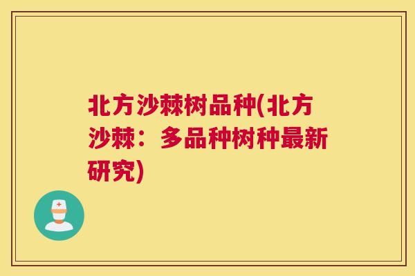 北方沙棘树品种(北方沙棘：多品种树种最新研究)