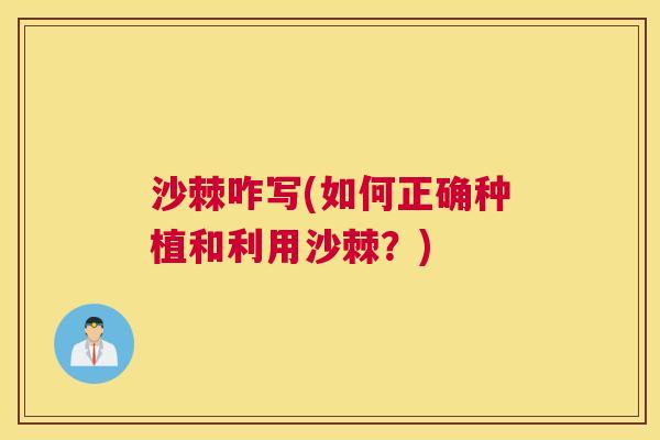 沙棘咋写(如何正确种植和利用沙棘？)