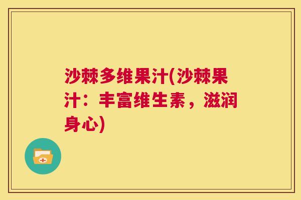 沙棘多维果汁(沙棘果汁：丰富维生素，滋润身心)