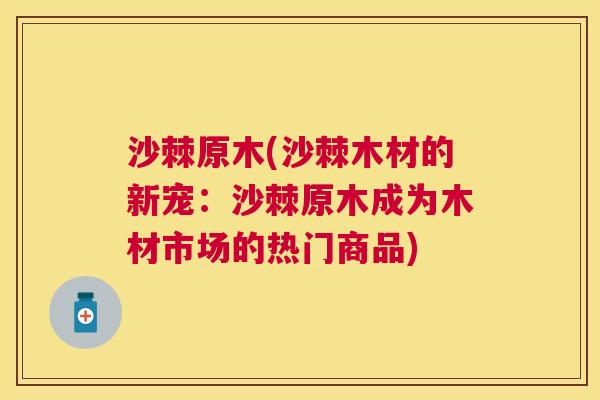沙棘原木(沙棘木材的新宠：沙棘原木成为木材市场的热门商品)