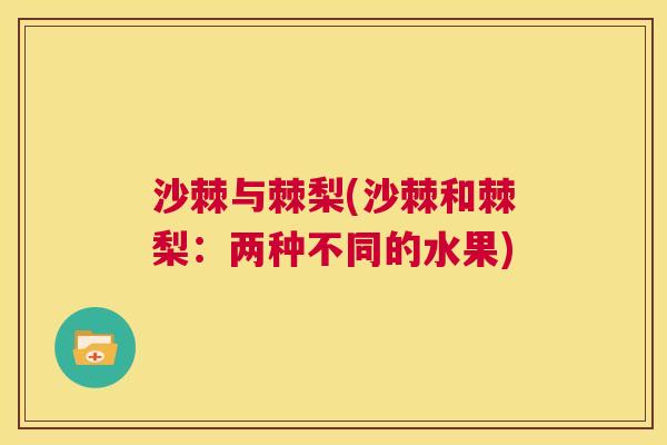 沙棘与棘梨(沙棘和棘梨：两种不同的水果)
