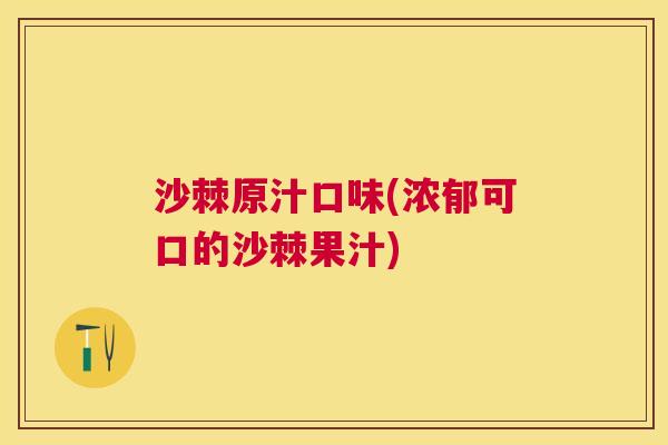 沙棘原汁口味(浓郁可口的沙棘果汁)