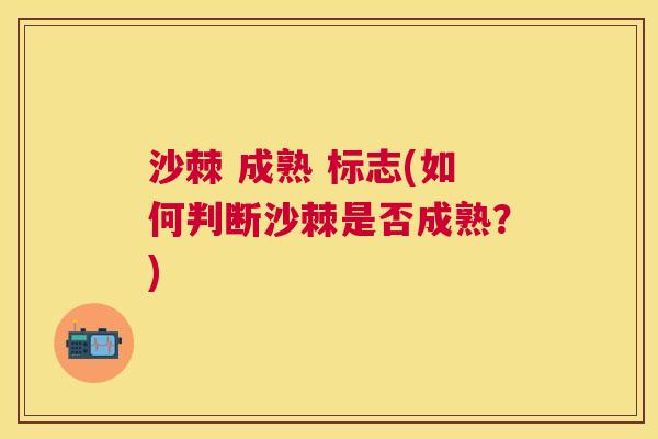 沙棘 成熟 标志(如何判断沙棘是否成熟？)