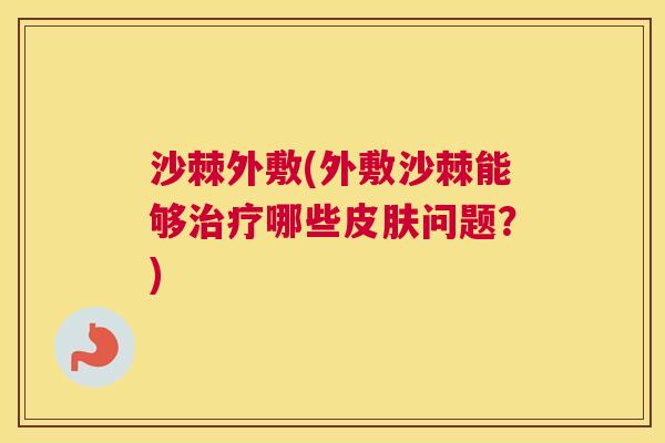 沙棘外敷(外敷沙棘能够治疗哪些皮肤问题？)