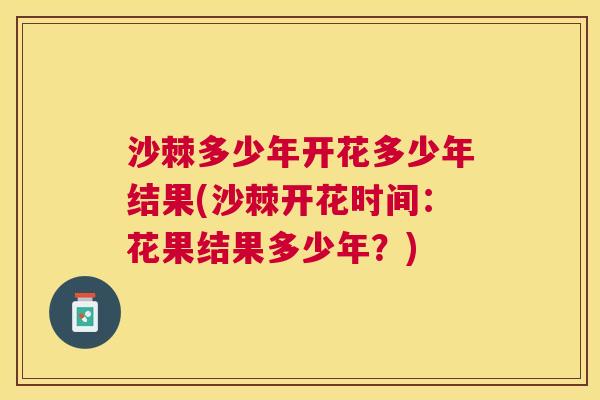 沙棘多少年开花多少年结果(沙棘开花时间：花果结果多少年？)
