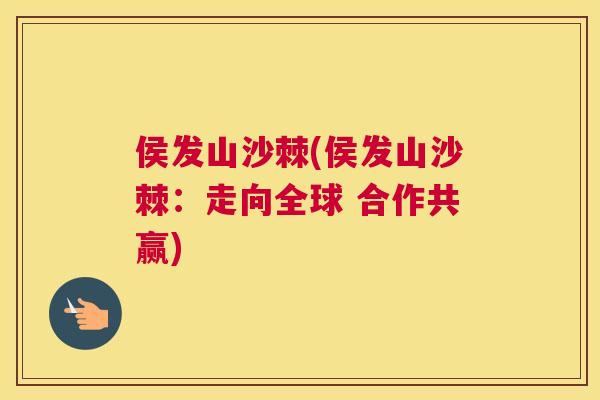 侯发山沙棘(侯发山沙棘:走向全球 合作共赢)