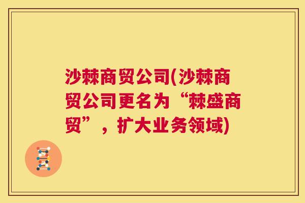 沙棘商贸公司(沙棘商贸公司更名为“棘盛商贸”，扩大业务领域)