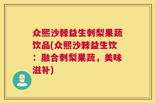 众熙沙棘益生刺梨果蔬饮品(众熙沙棘益生饮：融合刺梨果蔬，美味滋补)
