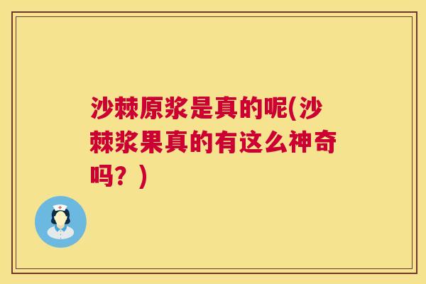 沙棘原浆是真的呢(沙棘浆果真的有这么神奇吗？)