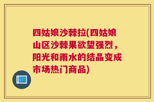 四姑娘沙棘拉(四姑娘山区沙棘果欲望强烈，阳光和雨水的结晶变成市场热门商品)