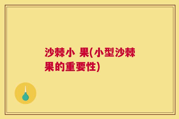 沙棘小 果(小型沙棘果的重要性)