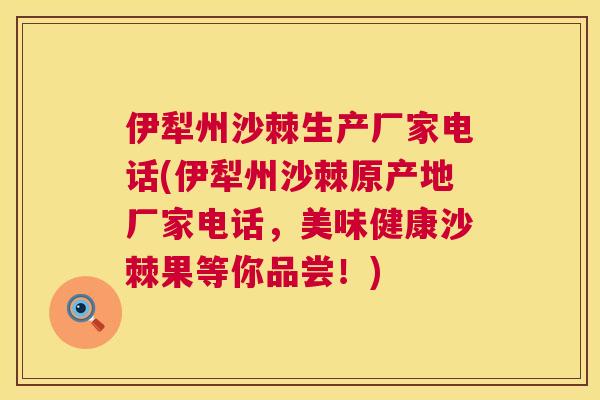 伊犁州沙棘生产厂家电话(伊犁州沙棘原产地厂家电话，美味健康沙棘果等你品尝！)