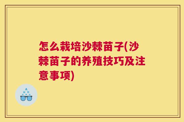 怎么栽培沙棘苗子(沙棘苗子的养殖技巧及注意事项)