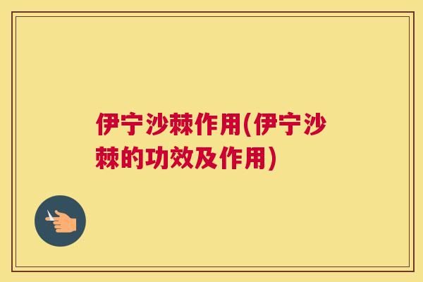 伊宁沙棘作用(伊宁沙棘的功效及作用)
