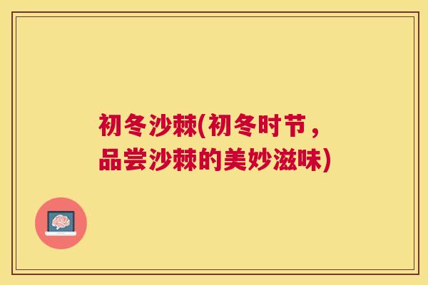 初冬沙棘(初冬时节,品尝沙棘的美妙滋味) 初冬沙棘(初冬时节,品尝沙棘的美妙滋味)